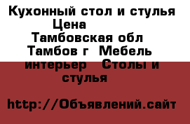 Кухонный стол и стулья › Цена ­ 90 000 - Тамбовская обл., Тамбов г. Мебель, интерьер » Столы и стулья   